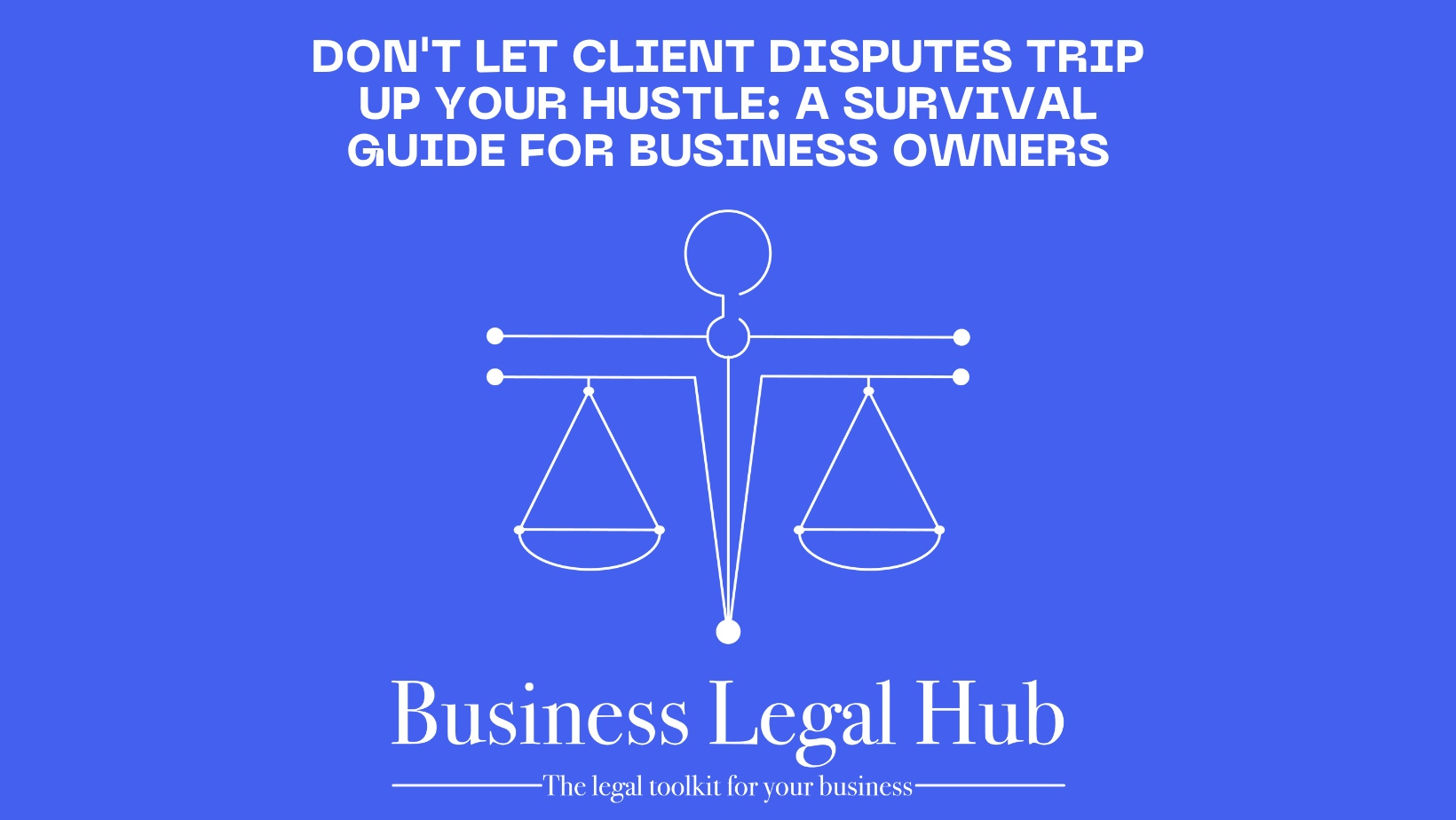 Don't Let Client Disputes Trip Up Your Hustle: A Survival Guide for Business Owners - Business Legal Hub